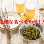 【実は危険】ビールと枝豆の食べ合わせの危険性