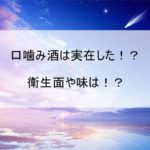 口噛み酒は実在する!?味はどうなのか衛生的にはどうなのか??