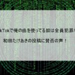 【TikTokで俺の曲を使ってる奴は全員犯罪者】和田たけあきの投稿に賛否の声
