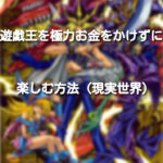 【現実世界】遊戯王カードをお金をかけずに遊ぶ方法