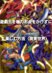 【現実世界】遊戯王カードをお金をかけずに遊ぶ方法