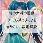 【時の女神の悪戯】ターンスキップのややこしい裁定を徹底解説