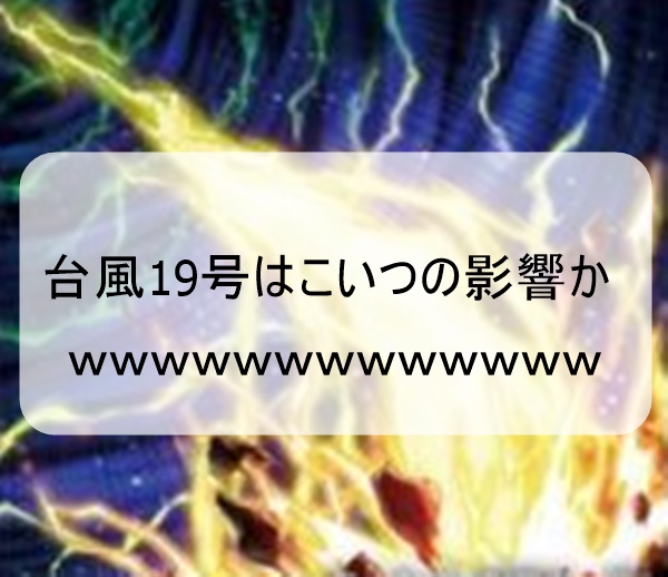 台風19号は絶対こいつの影響だなwwwwwww