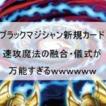 儀式デッキへのブラマジ出張なるか!?新規儀式速攻魔法現る!!