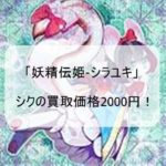 【遊戯王　高騰】「妖精伝姫-シラユキ」シクの買取価格2000円！