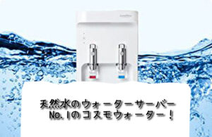天然水のウォーターサーバーNo.1のコスモウォーター！