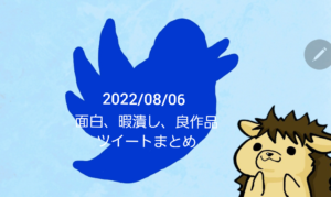 2022/08/06暇潰しTwitterまとめ