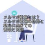 メルマガ配信とは?メルマガ配信の苦労と成功に向けての挑戦と克服