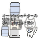 オーケンウォーターの特徴は?評判もまとめて紹介します