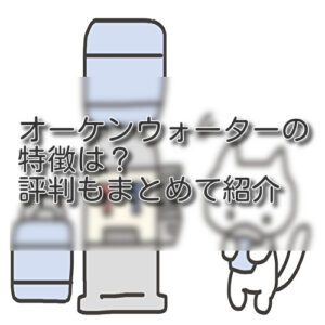 オーケンウォーターの特徴は？評判もまとめて紹介します