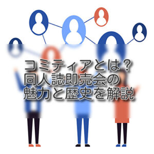 コミティアとは？同人誌即売会の魅力と歴史を解説