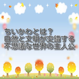 ちいかわとは？自然と文明が交錯する不思議な世界の主人公
