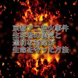 京都アニメーション放火事件・生存者の勇気と適切な対応が生命を守った方法